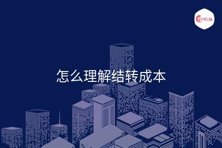 怎么理解结转成本 怎么理解结转成本