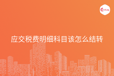 应交税费明细科目该怎么结转
