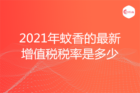 2021年蚊香的最新增值稅稅率是多少