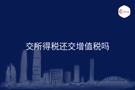 交所得税还交增值税吗
