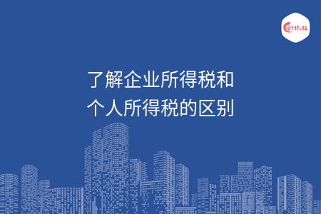 了解企业所得税和个人所得税的区别