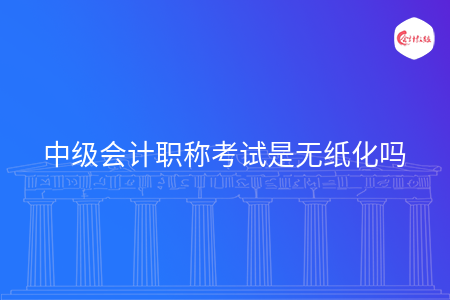 中级会计职称考试是无纸化吗