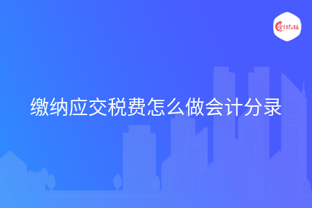 缴纳应交税费怎么做会计分录