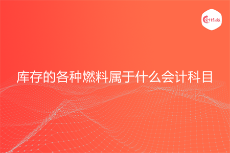 库存的各种燃料属于什么会计科目