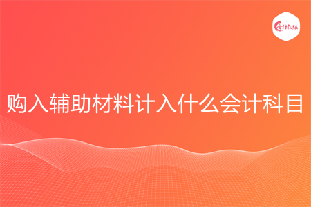 购入辅助材料计入什么会计科目