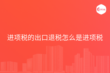 进项税的出口退税怎么是进项税