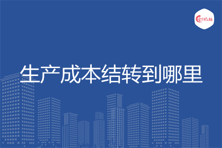 生产成本结转到哪里 生产成本结转到哪里