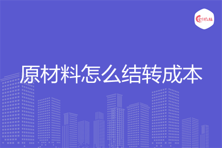 原材料怎么结转成本 原材料怎么结转成本