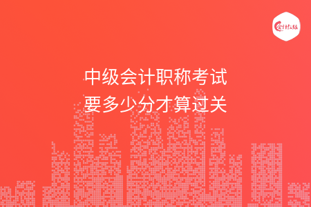 中级会计职称考试要多少分才算过关