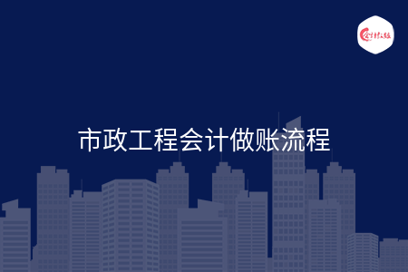 市政工程会计做账流程