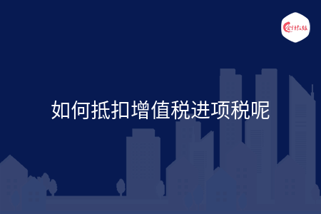 如何抵扣增值税进项税呢