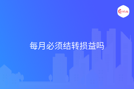 每月必须结转损益吗