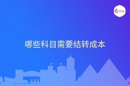 哪些科目需要结转成本