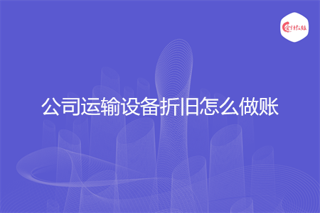 公司运输设备折旧怎么做账