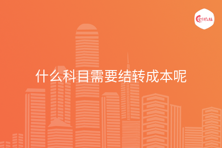 什么科目需要结转成本呢 什么科目需要结转成本呢