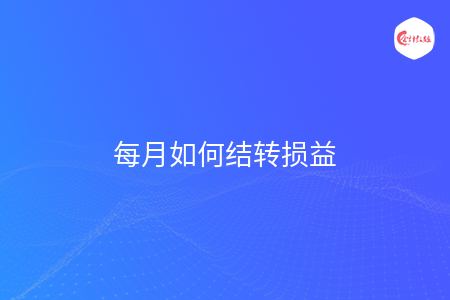 每月如何结转损益 每月如何结转损益