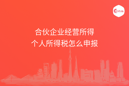 合伙企业经营所得个人所得税怎么申报