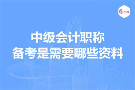 中级会计职称备考是需要哪些资料