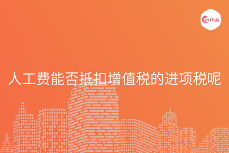 人工费能否抵扣增值税的进项税呢