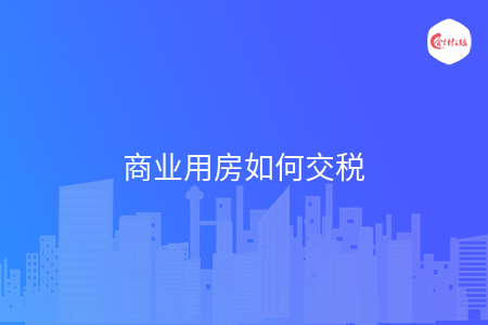 商业用房如何交税 商业用房如何交税