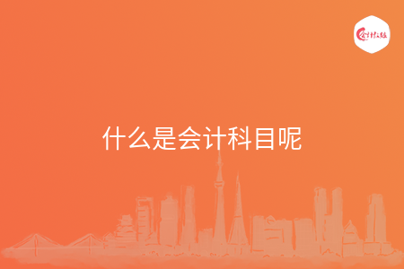 什么是会计科目呢 什么是会计科目呢