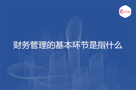 财务管理的基本环节是指什么