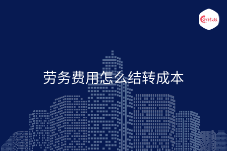 劳务费用怎么结转成本 劳务费用怎么结转成本