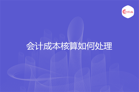 会计成本核算如何处理