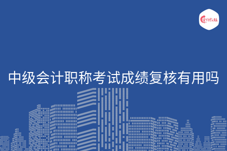 中级会计职称考试成绩复核有用吗