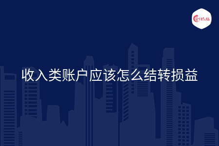 收入类账户应该怎么结转损益 收入类账户应该怎么结转损益