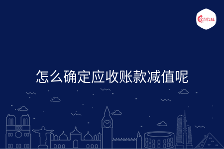 怎么确定应收账款减值呢 怎么确定应收账款减值呢