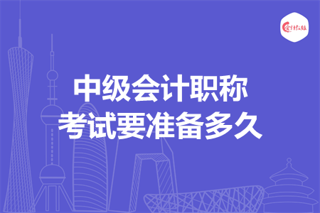 中級會計職稱考試要準備多久