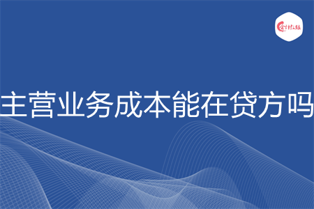 主营业务成本能在贷方吗 主营业务成本能在贷方吗