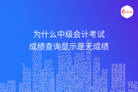 为什么中级会计考试成绩查询显示是无成绩