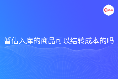 暂估入库的商品可以结转成本的吗