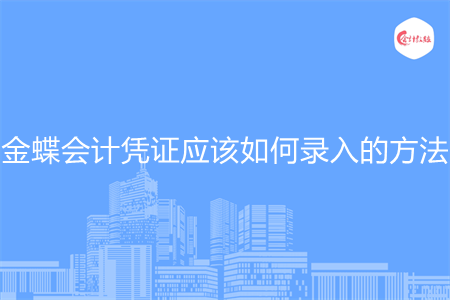 金蝶會計憑證應(yīng)該如何錄入的方法