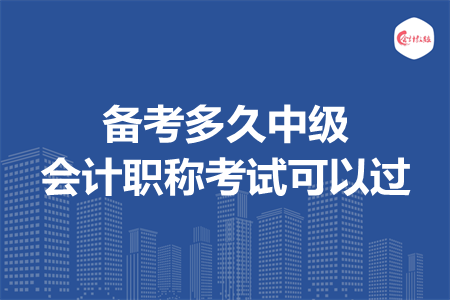 備考多久中級(jí)會(huì)計(jì)職稱考試可以過