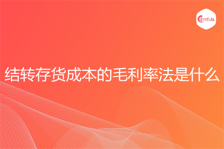 结转存货成本的毛利率法是什么