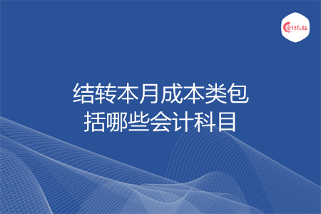 结转本月成本类包括哪些会计科目