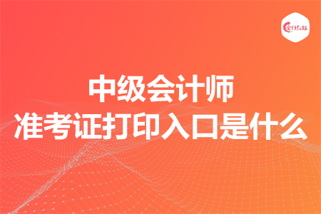 中級會計師準(zhǔn)考證打印入口是什么