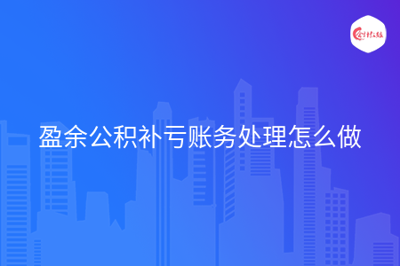 盈余公积补亏账务处理怎么做