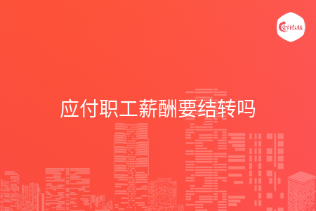 应付职工薪酬要结转吗