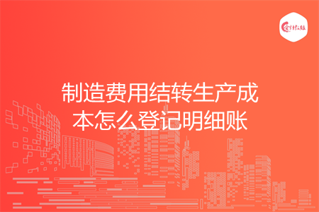 制造费用结转生产成本怎么登记明细账