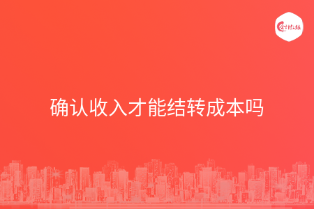 确认收入才能结转成本吗
