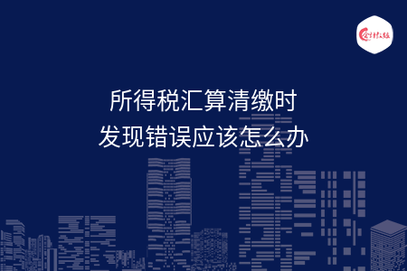 所得税汇算清缴时发现错误应该怎么办
