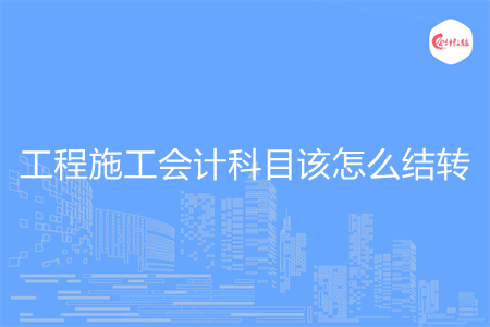 工程施工会计科目该怎么结转