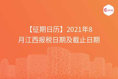 【征期日歷】2021年8月江西報(bào)稅日期及截止日期