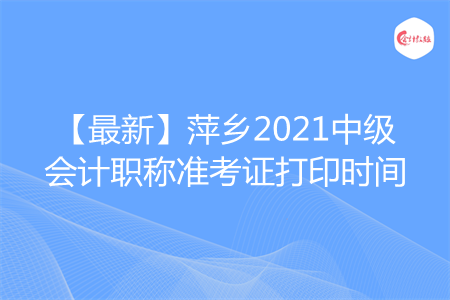 【最新】萍乡2021中级会计职称准考证打印时间