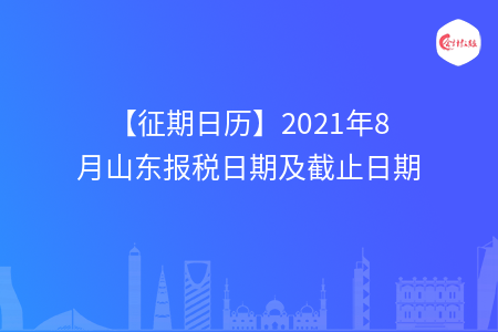 【征期日歷】2021年8月山東報(bào)稅日期及截止日期