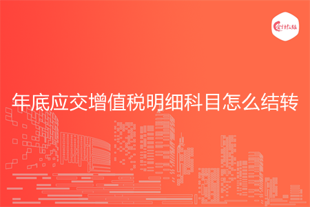 年底应交增值税明细科目怎么结转